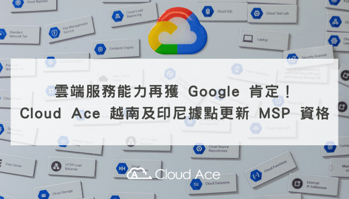 雲端服務能力再獲 Google 肯定！ Cloud Ace 越南及印尼據點更新 MSP 資格_文章首圖